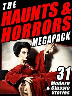 The Haunts & Horrors Megapack: 31 Modern & Classic Stories by Raymond F. O’Kelley, Edward Bulwer-Lytton, Cynthia Ward, Mike Brines, B.N. Clark, Scáth Beorh, John Haggerty, W.W. Jacobs, M.R. James, James C. Stewart, Malcolm Jamieson, David Anderson, Colin Azariah-Kribbs, John Gregory Betancourt, Louis Becke, Nina Kiriki Hoffman, Chelsea Quinn Yarbro, Larry Hodges, Seabury Quinn, Ambrose Bierce, H.P. Lovecraft, Matt Piskun, Guy de Maupassant, Lawrence Watt-Evans, Stephen Woodworth