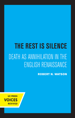 The Rest Is Silence: Death as Annihilation in the English Renaissance by Robert N. Watson