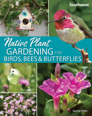 Native Plant Gardening for Birds, Bees & Butterflies: Southwest by George Miller