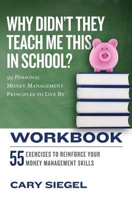 Why Didn't They Teach Me This in School? Workbook: 99 Personal Money Management Principles to Live By by Cary Siegel