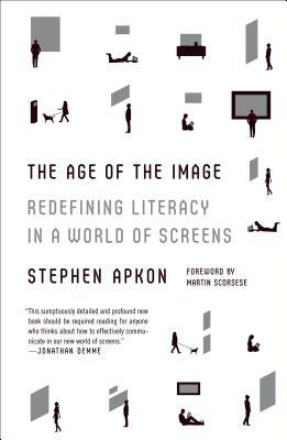 The Age of the Image: Redefining Literacy in a World of Screens by Stephen Apkon