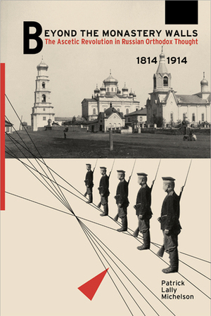 Beyond the Monastery Walls: The Ascetic Revolution in Russian Orthodox Thought, 1814–1914 by Patrick Lally Michelson