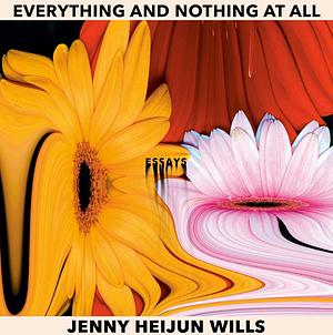 Everything and Nothing At All: Essays by Jenny Heijun Wills