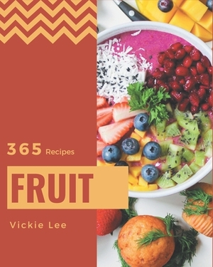 365 Fruit Recipes: A Must-have Fruit Cookbook for Everyone by Vickie Lee