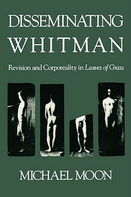 Disseminating Whitman: Revision and Corporeality in Leaves of Grass by Michael Moon