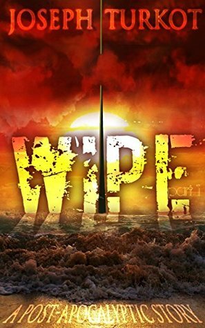 WIPE - Part 1 (A Post-Apocalyptic Story) by Joseph A. Turkot