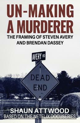 Un-Making a Murderer: The Framing of Steven Avery and Brendan Dassey by Shaun Attwood