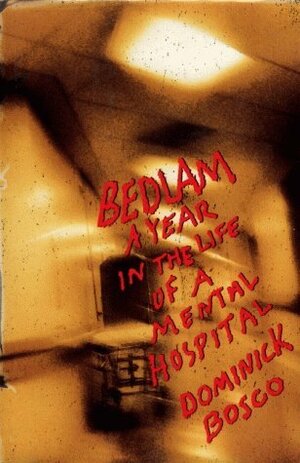 Bedlam: A Year in the Life of a Mental Hospital by Dominick Bosco