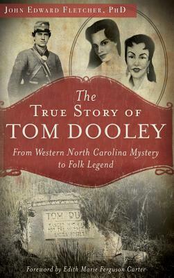 The True Story of Tom Dooley: From Western North Carolina Mystery to Folk Legend by John Edward Fletcher