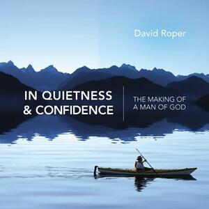 In Quietness & Confidence: The Making of a Man of God by David Roper