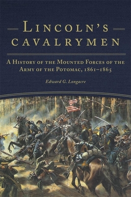 Lincoln's Cavalrymen: A History of the Mounted Forces of the Army of the Potomac by Edward G. Longacre