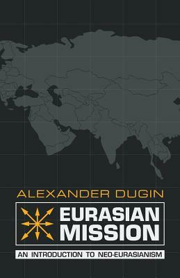 Eurasian Mission: An Introduction to Neo-Eurasianism by Alexander Dugin