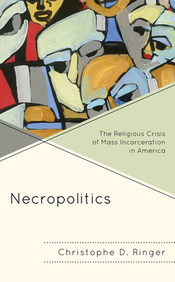 Necropolitics: The Religious Crisis of Mass Incarceration in America by Christophe D. Ringer