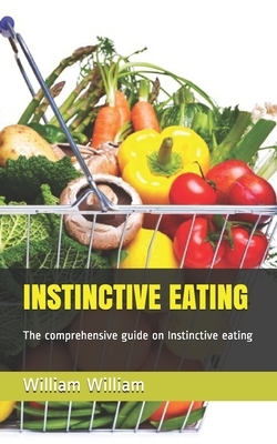 Instinctive Eating: The comprehensive guide on Instinctive eating by William Smith