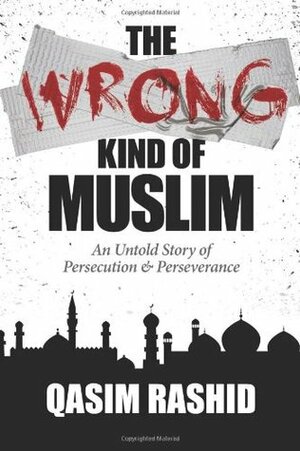 The Wrong Kind of Muslim: An Untold Story of Persecution & Perseverance by Qasim Rashid