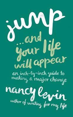 Jump... and Your Life Will Appear: An Inch-By-Inch Guide to Making a Major Change by Nancy Levin