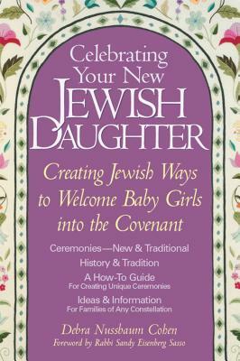 Celebrating Your New Jewish Daughter: Creating Jewish Ways to Welcome Baby Girls Into the Covenant by Debra Nussbaum Cohen