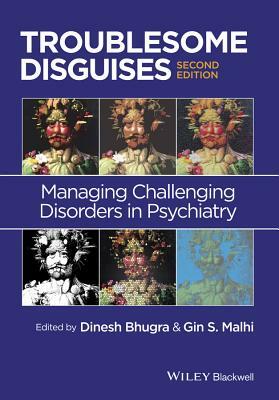 Troublesome Disguises: Managing Challenging Disorders in Psychiatry by Dinesh Bhugra, Gin S. Malhi