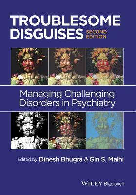 Troublesome Disguises: Managing Challenging Disorders in Psychiatry by Gin S. Malhi, Dinesh Bhugra