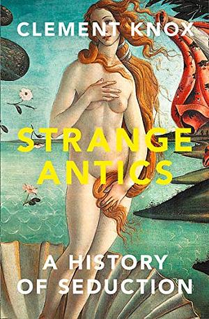 Strange Antics: A History of Seduction by Clement Knox