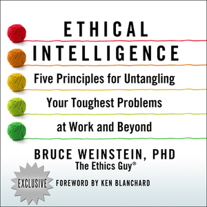 Ethical Intelligence: Five Principles for Untangling Your Toughest Problems at Work and Beyond by Bruce Weinstein