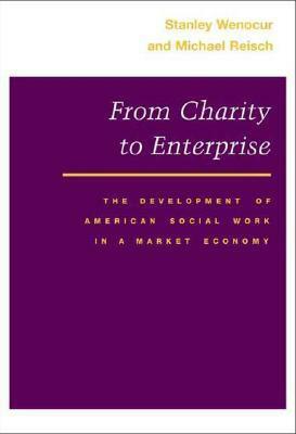 From Charity to Enterprise: The Development of American Social Work in a Market Economy by Stanley Wenocur, Michael Reisch