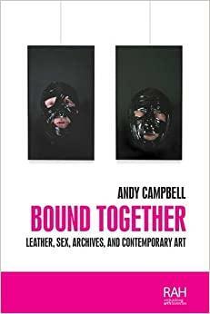 Bound together: Leather, sex, archives, and contemporary art by Andy Campbell