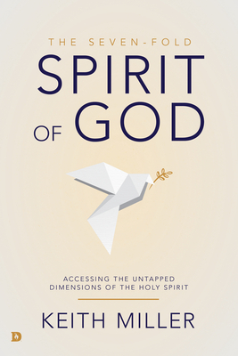 The Seven-Fold Spirit of God: Accessing the Untapped Dimensions of the Holy Spirit by Keith Miller