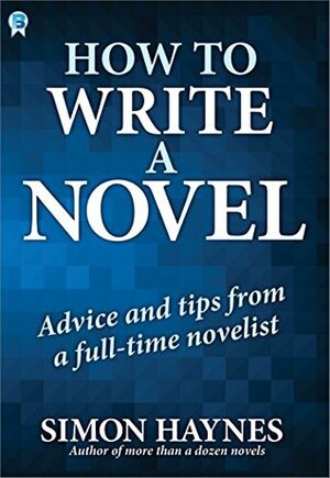 How to Write a Novel: Advice and Tips from a Full-Time Novelist by Simon Haynes