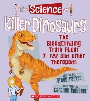 The Science of Killer Dinosaurs: The Bloodcurdling Truth about T. Rex and Other Theropods (the Science of Dinosaurs and Prehistoric Monsters) by Steve Parker