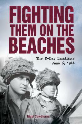 Fighting Them on the Beaches: The D-Day Landings: June 6, 1944 by Nigel Cawthorne