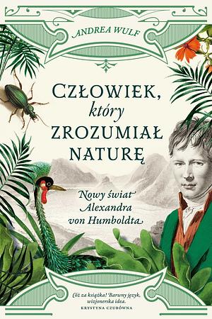Człowiek, który zrozumiał naturę. Nowy świat Alexandra von Humboldta by Andrea Wulf