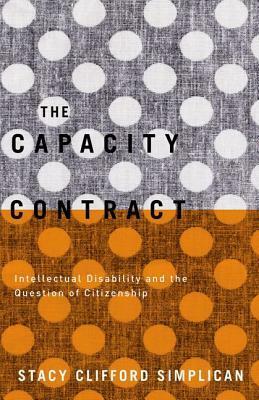 The Capacity Contract: Intellectual Disability and the Question of Citizenship by Stacy Clifford Simplican