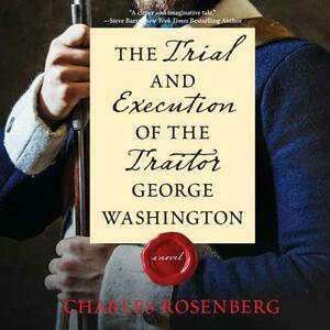 The Trial and Execution of the Traitor George Washington by Charles Rosenberg