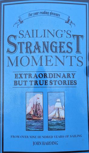 Sailing's Strangest Moments: Extraordinary But True Tales from Over 900 Years of Sailing by John Harding