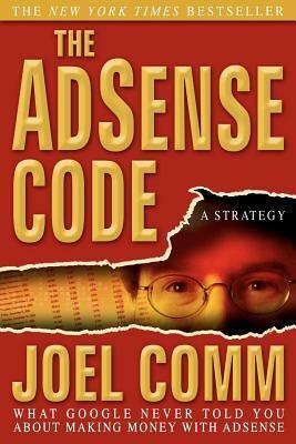The Adsense Code: What Google Never Told You about Making Money with Adsense by Joel Comm