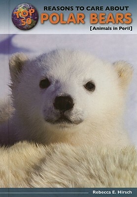 Top 50 Reasons to Care about Polar Bears: Animals in Peril by Hirsch Rebecca Eileen