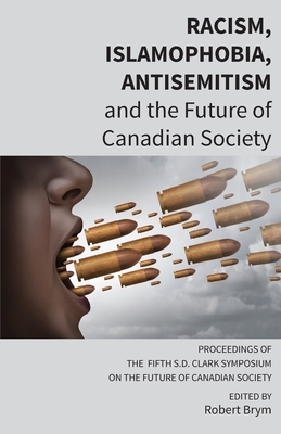 Racism, Islamophobia, Antisemitism and the Future of Canadian Society: Proceedings of the Fifth S.D. Clark Symposium on the Future of Canadian Society by Carl E. James
