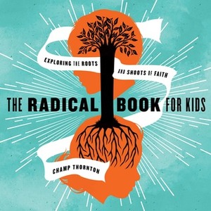 The Radical Book for Kids: Exploring the Roots and Shoots of Faith by Champ Thornton