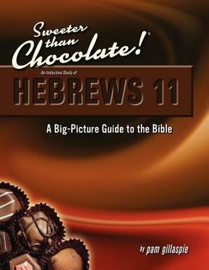 Sweeter Than Chocolate! An Inductive Study of Hebrews 11: A Big-Picture Guide to the Bible by Pam Gillaspie