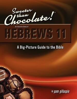 Sweeter Than Chocolate! An Inductive Study of Hebrews 11: A Big-Picture Guide to the Bible by Pam Gillaspie