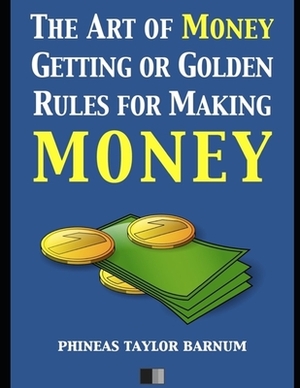 The Art of Money Getting, or Golden Rules for Making Money by P. T. Barnum