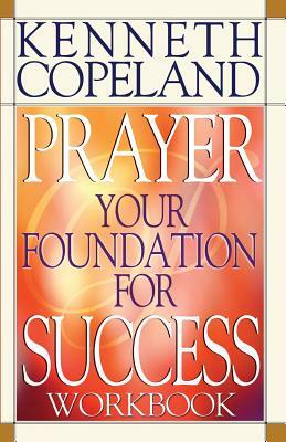 Prayer Your Foundation for Success Workbook by Kenneth Copeland