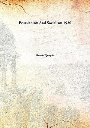 Prussianism And Socialism by Oswald Spengler, Oswald Spengler