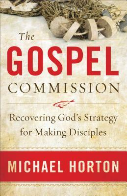 The Gospel Commission: Recovering God's Strategy for Making Disciples by Michael Horton