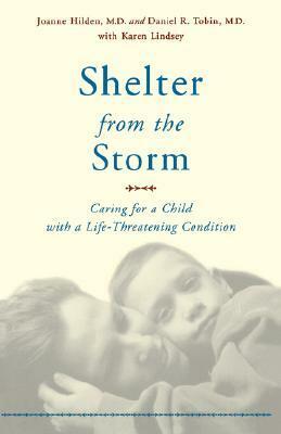 Shelter From The Storm: Caring For A Child With A Life-threatening Condition by Daniel Tobin, Daniel R. Tobin, Joanne M. Hilden, Karen Lindsey