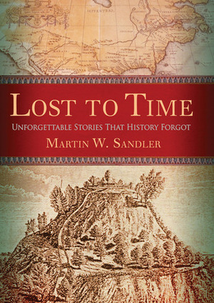 Lost to Time: Unforgettable Stories That History Forgot by Martin W. Sandler