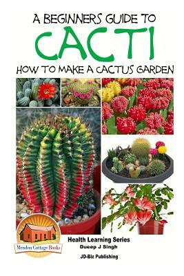 A Beginner's Guide to Cacti - How to Make a Cactus Garden by Dueep Jyot Singh, John Davidson