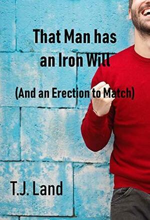 That Man has an Iron Will (and an Erection to Match) by T.J. Land