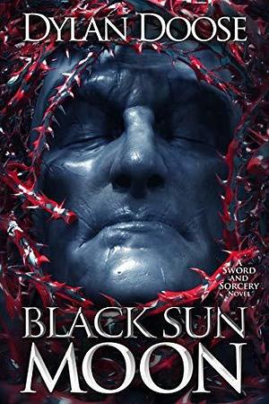 Black Sun Moon: A Dark Epic Fantasy Adventure by Dylan Doose, Dylan Doose